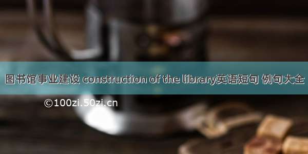 图书馆事业建设 construction of the library英语短句 例句大全