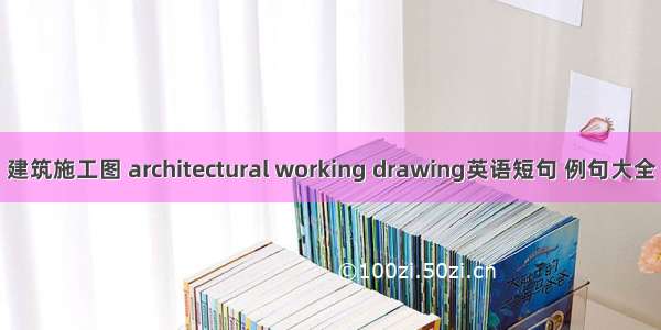 建筑施工图 architectural working drawing英语短句 例句大全