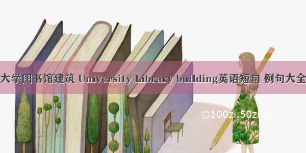 大学图书馆建筑 University Library building英语短句 例句大全