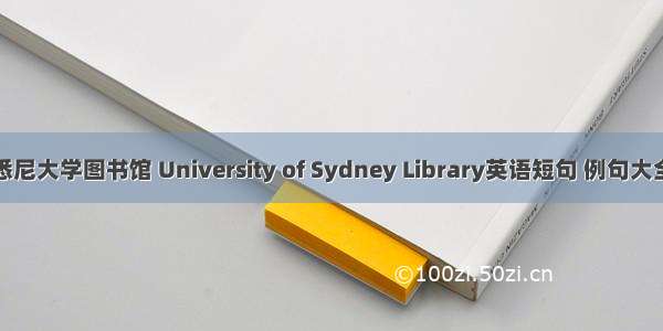 悉尼大学图书馆 University of Sydney Library英语短句 例句大全