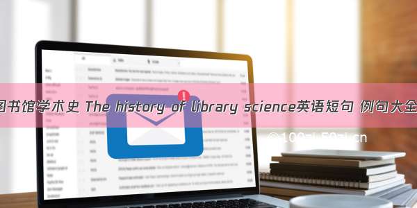 图书馆学术史 The history of library science英语短句 例句大全