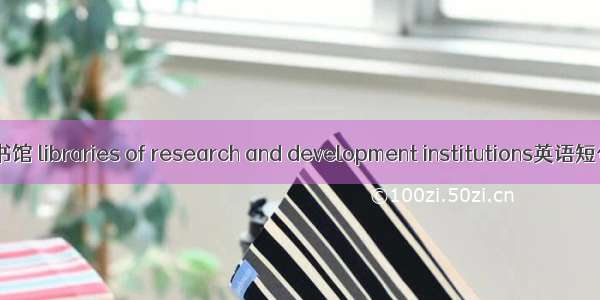 科研院所图书馆 libraries of research and development institutions英语短句 例句大全