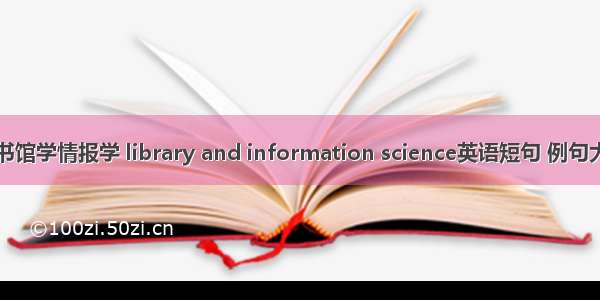 图书馆学情报学 library and information science英语短句 例句大全