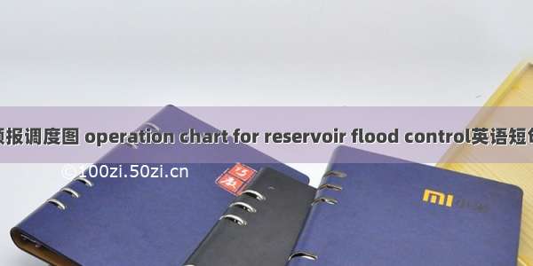 水库防洪预报调度图 operation chart for reservoir flood control英语短句 例句大全