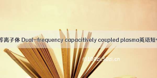 双频容性耦合等离子体 Dual-frequency capacitively coupled plasma英语短句 例句大全