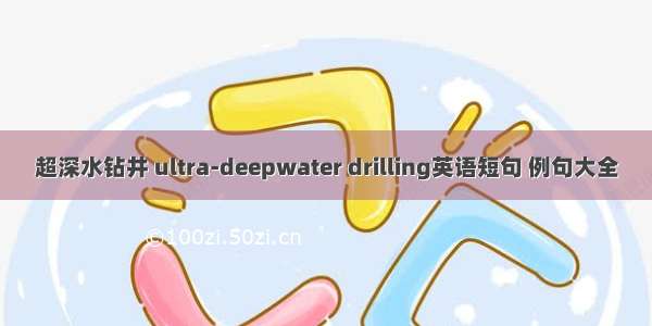 超深水钻井 ultra-deepwater drilling英语短句 例句大全