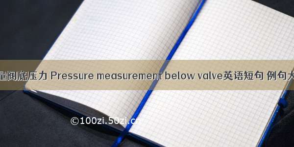 可测量阀底压力 Pressure measurement below valve英语短句 例句大全