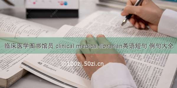 临床医学图书馆员 clinical medical librarian英语短句 例句大全