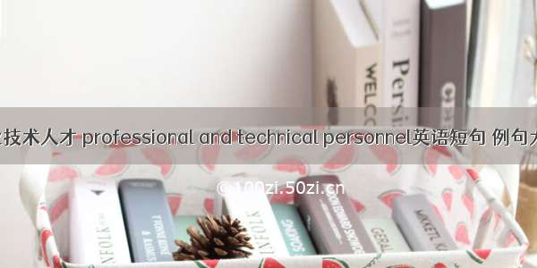 专业技术人才 professional and technical personnel英语短句 例句大全