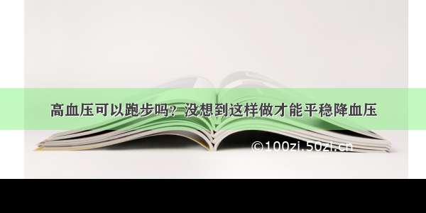 高血压可以跑步吗？没想到这样做才能平稳降血压