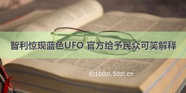 智利惊现蓝色UFO 官方给予民众可笑解释