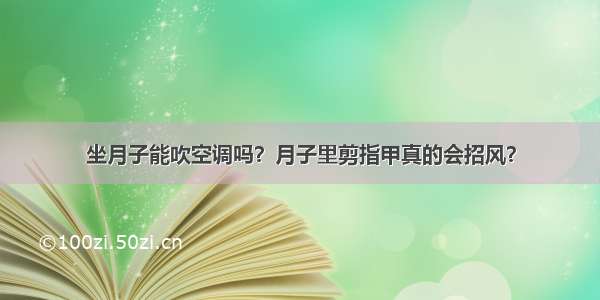 坐月子能吹空调吗？月子里剪指甲真的会招风？