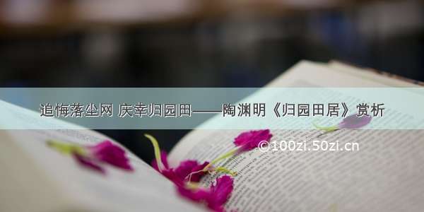 追悔落尘网 庆幸归园田——陶渊明《归园田居》赏析