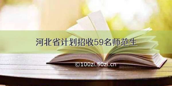 河北省计划招收59名师范生