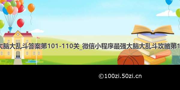 微信最强大脑大乱斗答案第101-110关_微信小程序最强大脑大乱斗攻略第101-110关