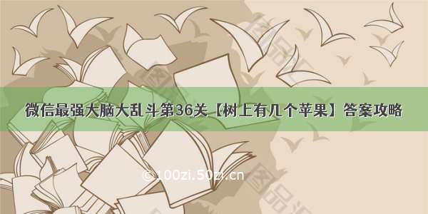 微信最强大脑大乱斗第36关【树上有几个苹果】答案攻略