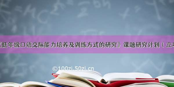 《低年级口语交际能力培养及训练方式的研究》课题研究计划（立项）