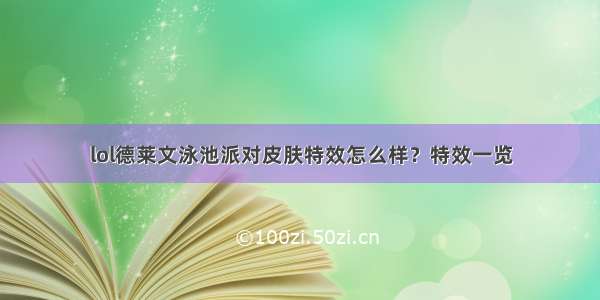 lol德莱文泳池派对皮肤特效怎么样？特效一览