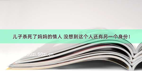 儿子杀死了妈妈的情人 没想到这个人还有另一个身份！