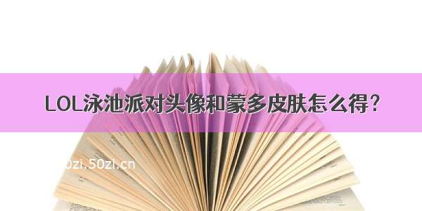 LOL泳池派对头像和蒙多皮肤怎么得？