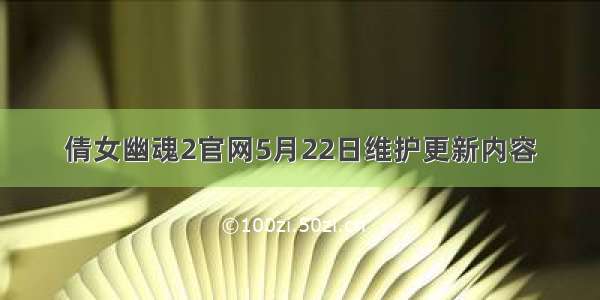 倩女幽魂2官网5月22日维护更新内容