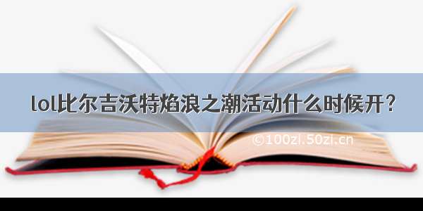 lol比尔吉沃特焰浪之潮活动什么时候开？