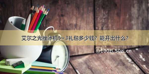 艾尔之光挫冰机5+3礼包多少钱？能开出什么？