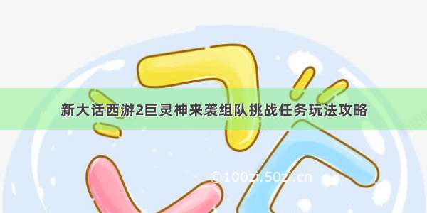 新大话西游2巨灵神来袭组队挑战任务玩法攻略