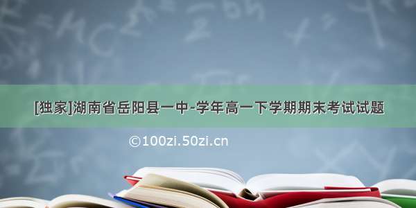 [独家]湖南省岳阳县一中-学年高一下学期期末考试试题