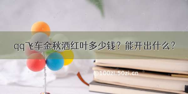 qq飞车金秋酒红叶多少钱？能开出什么？