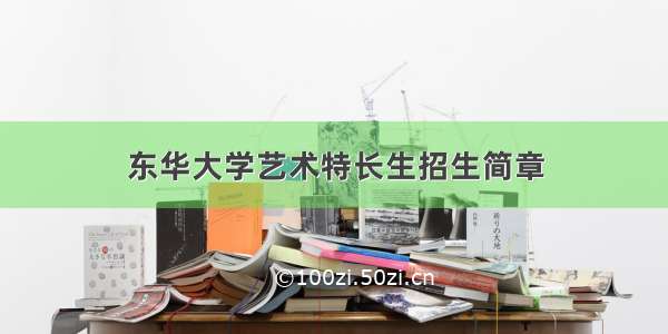 东华大学艺术特长生招生简章