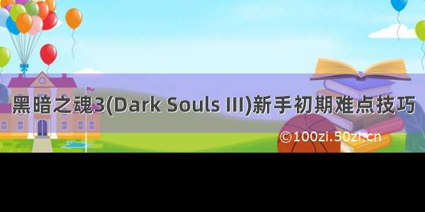 黑暗之魂3(Dark Souls III)新手初期难点技巧