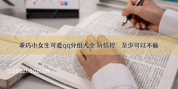 乖巧小女生可爱qq分组大全 玩情控°至少可以不痛