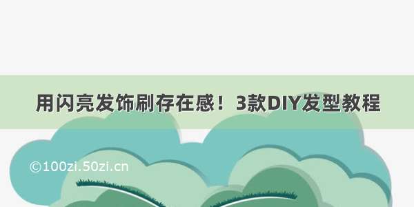 用闪亮发饰刷存在感！3款DIY发型教程