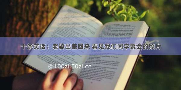 十条笑话：老婆出差回来 看见我们同学聚会的照片