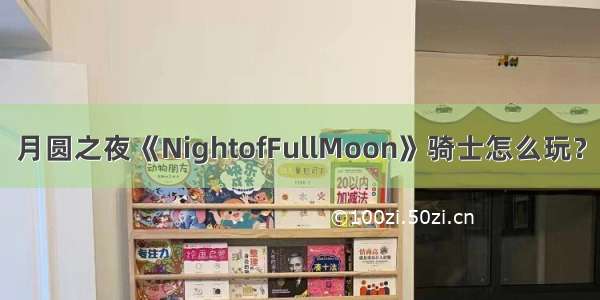 月圆之夜《NightofFullMoon》骑士怎么玩？