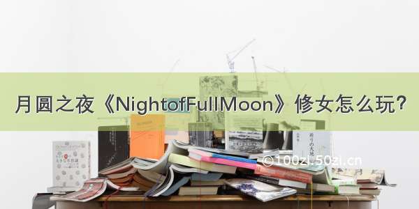 月圆之夜《NightofFullMoon》修女怎么玩？