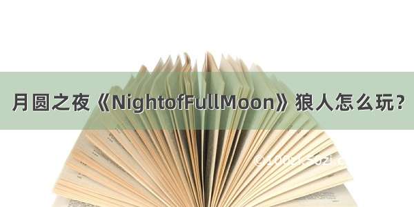 月圆之夜《NightofFullMoon》狼人怎么玩？
