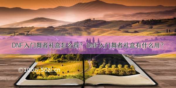 DNF入门舞者礼盒怎么得？ DNF入门舞者礼盒有什么用？