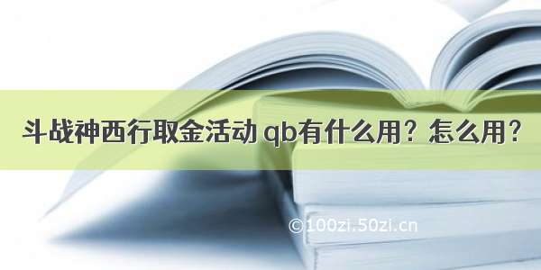 斗战神西行取金活动 qb有什么用？怎么用？