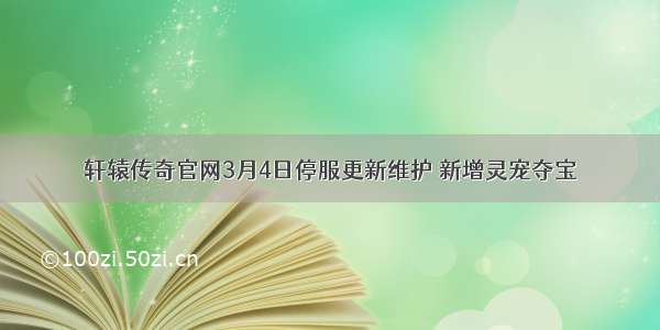 轩辕传奇官网3月4日停服更新维护 新增灵宠夺宝