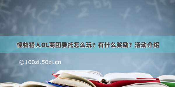 怪物猎人OL商团委托怎么玩？有什么奖励？活动介绍