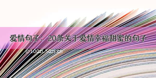 爱情句子：20条关于爱情幸福甜蜜的句子