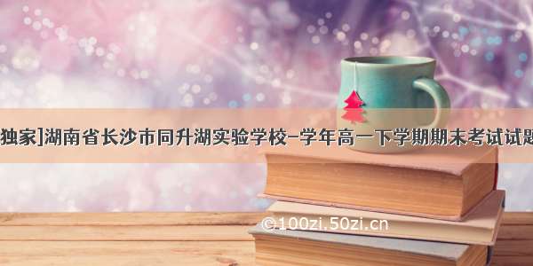 [独家]湖南省长沙市同升湖实验学校-学年高一下学期期末考试试题
