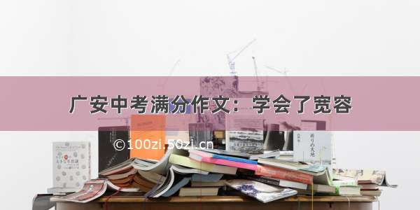 广安中考满分作文：学会了宽容