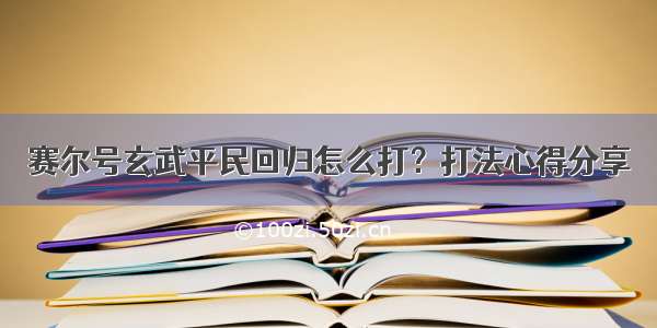 赛尔号玄武平民回归怎么打？打法心得分享