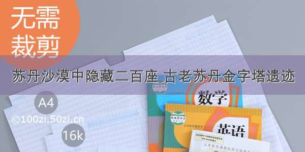 苏丹沙漠中隐藏二百座 古老苏丹金字塔遗迹