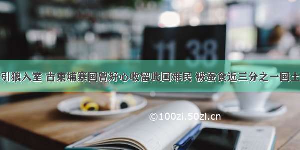 引狼入室 古柬埔寨国曾好心收留此国难民 被蚕食近三分之一国土