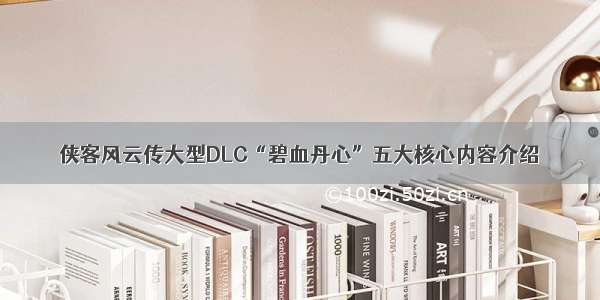 侠客风云传大型DLC“碧血丹心”五大核心内容介绍