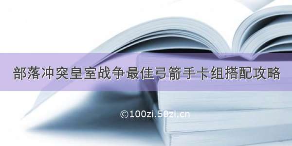 部落冲突皇室战争最佳弓箭手卡组搭配攻略